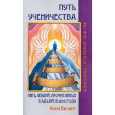 Путь ученичества. Пять лекций, прочитанных в Адьяре в 1895 году. Безант Анни Путь ученичества. Пять лекций, прочитанных в Адьяре в 1895 году. Безант Анни