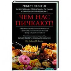 Чем нас пичкают! Вся правда о правильном питании и современной медицине. Роберт Люстиг