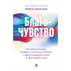 Благо-чувство. Как уменьшить боль, разрушить негативные паттерны и обрести душевный покой за три с половиной минуты в день. Фрэнк Кинслоу