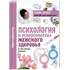 Психология и психосоматика женского здоровья. О чем молчат женские болезни. Ирина Ротова Психология и психосоматика женского здоровья. О чем молчат женские болезни. Ирина Ротова