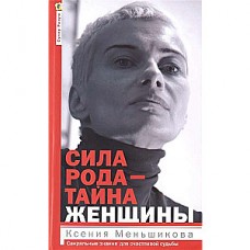 Сила рода - тайна женщины. Сакральные знания для счастливой судьбы. Ксения Меньшикова