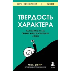 Твердость характера. Как развить в себе главное качество успешных людей.  Ангела  Дакворт 