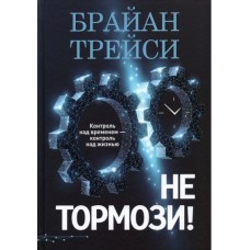 Не тормози! Контроль над временем — контроль над жизнью. Брайан Трейси