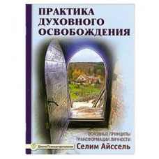 Практика духовного освобождения. Основные принципы трансформации личности. Селим Айссель