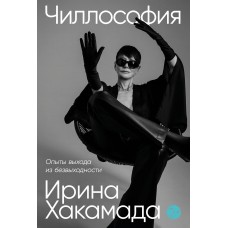 Чиллософия. Опыты выхода из безвыходности. Ирина Хакамада