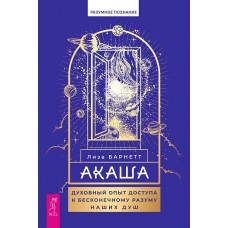 Акаша. Духовный опыт доступа к бесконечному разуму наших душ. Лиза Барнетт Акаша. Духовный опыт доступа к бесконечному разуму наших душ. Лиза Барнетт