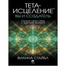 Тета-исцеление: вы и Создатель. Вианна Стайбл Тета-исцеление: вы и Создатель. Вианна Стайбл