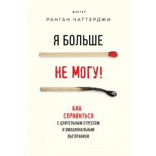 Я больше не могу! Как справиться с длительным стрессом и эмоциональным выгоранием. Ранган Чаттерджи