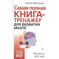 Самая полная книга - тренажер для развития мозга. Антон Могучий Самая полная книга - тренажер для развития мозга. Антон Могучий