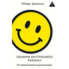 Обними внутреннего ребенка. Как исцелить детские душевные раны. Джекман Роберт