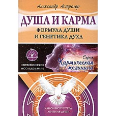 Кармическая медицина. Душа и карма. Формула души и генетика духа. Канон искусства лечения души. Александр Астрогор