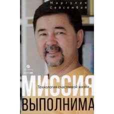 Миссия выполнима. Технология счастливой жизни. Сейсембай Маргулан