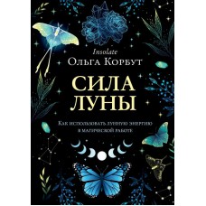 Сила луны. Как использовать лунную энергию в магической работе. Ольга Корбут Сила луны. Как использовать лунную энергию в магической работе. Ольга Корбут