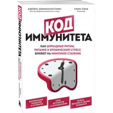 Код иммунитета. Как циркадные ритмы, питание и хронический стресс влияют на иммунное старение. Джейм Диниколантонио, Сиим Лэнд