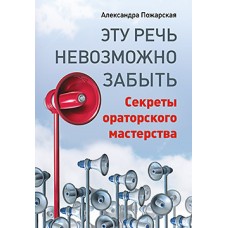Эту речь невозможно забыть. Секреты ораторского мастерства. Александра Пожарская