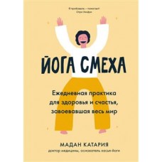 Йога смеха. Ежедневная практика для здоровья и счастья, завоевавшая весь мир. Мадан Катария
