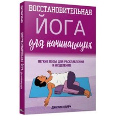 Восстановительная йога для начинающих: легкие позы для расслабления и исцеления. Джулия Кларк