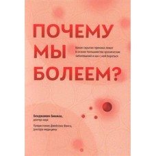 Почему мы болеем? Какая скрытая причина лежит в основе большинства хронических заболеваний и как с ней бороться. Бенджамин Бикман Почему мы болеем? Какая скрытая причина лежит в основе большинства хронических заболеваний и как с ней бороться. Бенджамин Бикман