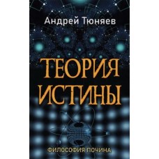 Теория истины. Философия почина. Том 1. Андрей Тюняев Теория истины. Философия почина. Том 1. Андрей Тюняев
