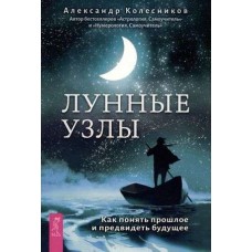 Лунные узлы. Как понять прошлое и предвидеть будущее. Александр Колесников