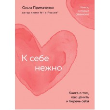 К себе нежно. Книга о том, как ценить и беречь себя. Ольга Примаченко