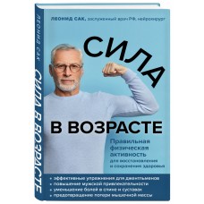 Сила в возрасте. Правильная физическая активность для восстановления и сохранения здоровья. Леонид Сак Сила в возрасте. Правильная физическая активность для восстановления и сохранения здоровья. Леонид Сак