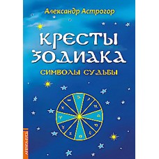 Кресты Зодиака. Символы судьбы. Александр Астрогор
