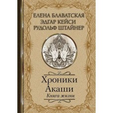 Хроники Акаши. Книга жизни. Елена Блаватская, Эдгар Кейси, Рудольф Штайнер Хроники Акаши. Книга жизни. Елена Блаватская, Эдгар Кейси, Рудольф Штайнер