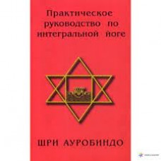 Практическое руководство по интегральной йоге. Шри Ауробиндо Практическое руководство по интегральной йоге. Шри Ауробиндо