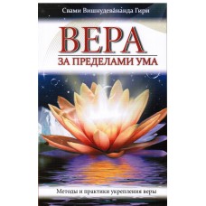Вера за пределами ума. Методы и практики укрепления веры. Свами Вишнудевананда Гири