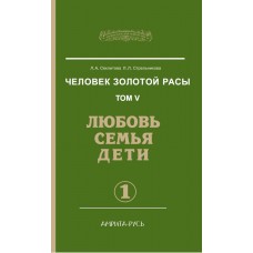 Человек золотой расы. Том 5, часть 1, 2.  Любовь, семья, дети.  Секлитова Лариса, Стрельникова Людмила