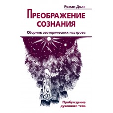 Преображение сознания. Сборник эзотерических настроев. Пробуждение духовного тела. Роман Доля Преображение сознания. Сборник эзотерических настроев. Пробуждение духовного тела. Роман Доля