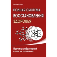 Полная система восстановления здоровья. 3-е изд. Причины заболеваний и пути их устранения. Николай Пейчев