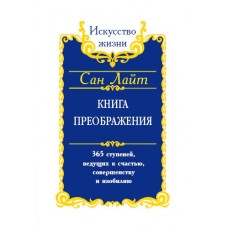 Сан Лайт. Книга преображения. 365 ступеней, ведущих к счастью, совершенству и изобилию Сан Лайт. Книга преображения. 365 ступеней, ведущих к счастью, совершенству и изобилию