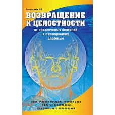 Возвращение к целостности. От неизлечимых болезней к полноценному здоровью. К.В. Севастьянов