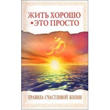 Жить хорошо - это просто! 2-е изд. Правила счастливой жизни Жить хорошо - это просто! 2-е изд. Правила счастливой жизни