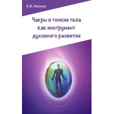 Чакры и тонкие тела как инструмент духовного развития. 2-е изд. В.Ф. Иванов