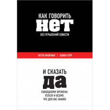 Как говорить "нет" без угрызений совести. И сказать "да" свободному времени, успеху и всему…  Патти Брайтман , Конни Хэтч 