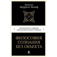 Философия сознания без объекта. Размышления о природе трансцендентального сознания. Франклин Меррелл-Вольф Философия сознания без объекта. Размышления о природе трансцендентального сознания. Франклин Меррелл-Вольф