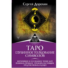 Таро: глубинное толкование символов. Интуитивное и осознанное чтение карт. Сергей Дорохин