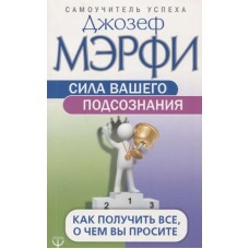 Сила вашего подсознания. Как получить все, о чем вы просите. Джозеф Мэрфи Сила вашего подсознания. Как получить все, о чем вы просите. Джозеф Мэрфи