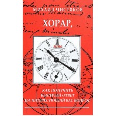 Хорар, или Как получить быстрый ответ на интересующий вас вопрос. Михаил Чистяков Хорар, или Как получить быстрый ответ на интересующий вас вопрос. Михаил Чистяков
