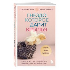 Гнездо, которое дарит крылья. Самостоятельность ребенка начинается с привязанности. Стефани Шталь, Юлия Томушат