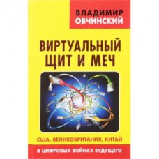 Виртуальный щит и меч: США, Великобритания, Китай, в цифровых войнах будущего. Овчинский В.С. Виртуальный щит и меч: США, Великобритания, Китай, в цифровых войнах будущего. Овчинский В.С.