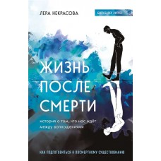 Жизнь после смерти. История о том, что нас ждёт между воплощениями. Лера Некрасова