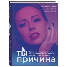 Ты - причина. Почему мы всегда получаем то, чего заслуживаем, и как навести порядок в семье и в жизни
