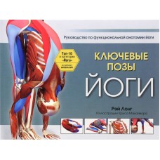 Ключевые позы йоги. Руководство по функциональной анатомии йоги. Рэй Лонг Ключевые позы йоги. Руководство по функциональной анатомии йоги. Рэй Лонг