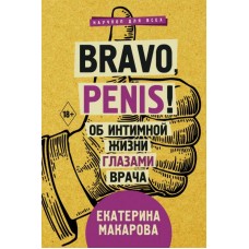 Bravo, Penis! Об интимной жизни глазами врача. Екатерина Макарова