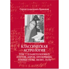 Классическая астрология. Том 7. Планетология, часть IV. Плутон, Хирон, Прозерпина, Лунные Узлы, Лилит и Лулу. Сергей Вронский Классическая астрология. Том 7. Планетология, часть IV. Плутон, Хирон, Прозерпина, Лунные Узлы, Лилит и Лулу. Сергей Вронский