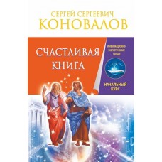 Счастливая книга. Информационно-энергетическое Учение. Начальный курс. Сергей Коновалов Счастливая книга. Информационно-энергетическое Учение. Начальный курс. Сергей Коновалов